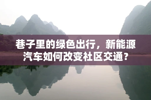 巷子里的绿色出行，新能源汽车如何改变社区交通？