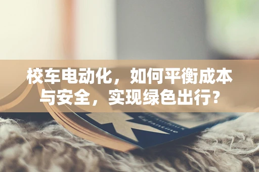 校车电动化，如何平衡成本与安全，实现绿色出行？