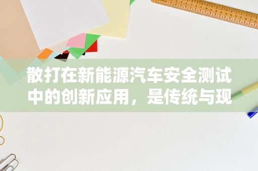 散打在新能源汽车安全测试中的创新应用，是传统与现代的碰撞还是互补的火花？