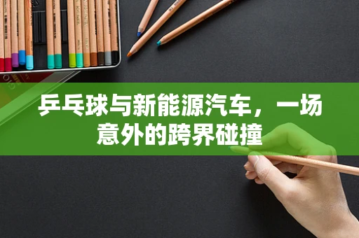 乒乓球与新能源汽车，一场意外的跨界碰撞