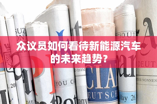 众议员如何看待新能源汽车的未来趋势？