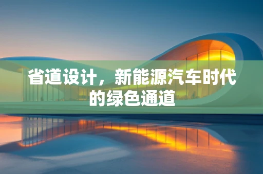 省道设计，新能源汽车时代的绿色通道