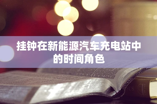 挂钟在新能源汽车充电站中的时间角色