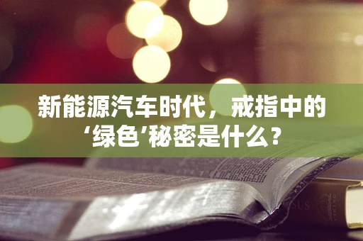 新能源汽车时代，戒指中的‘绿色’秘密是什么？