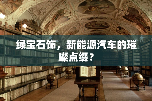 绿宝石饰，新能源汽车的璀璨点缀？