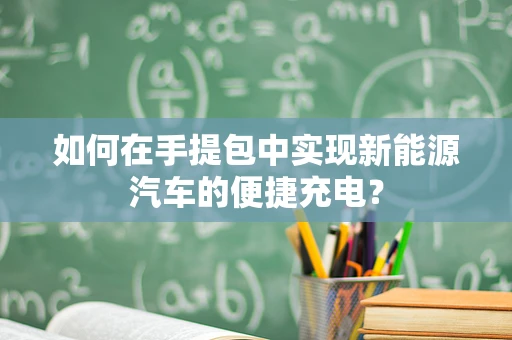如何在手提包中实现新能源汽车的便捷充电？