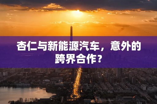 杏仁与新能源汽车，意外的跨界合作？
