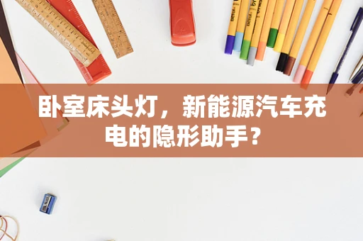 卧室床头灯，新能源汽车充电的隐形助手？