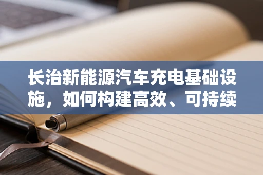 长治新能源汽车充电基础设施，如何构建高效、可持续的未来？