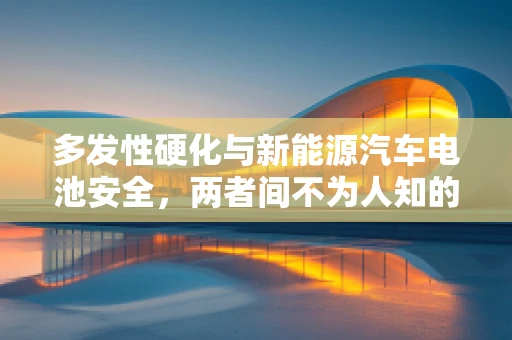 多发性硬化与新能源汽车电池安全，两者间不为人知的联系？