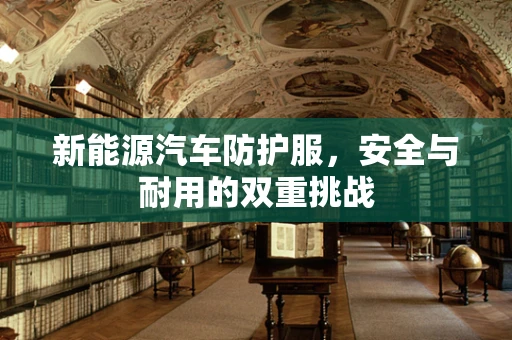 新能源汽车防护服，安全与耐用的双重挑战