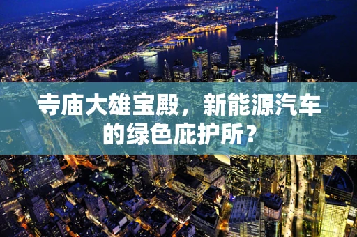寺庙大雄宝殿，新能源汽车的绿色庇护所？