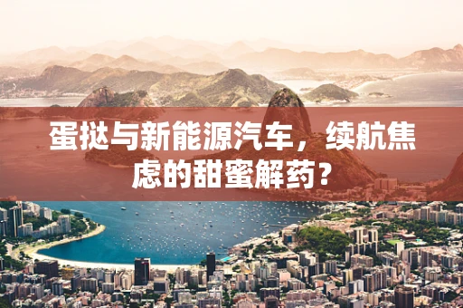 蛋挞与新能源汽车，续航焦虑的甜蜜解药？