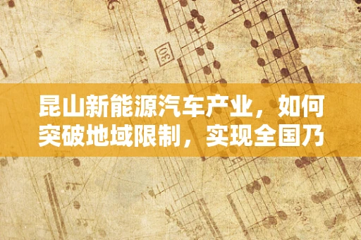 昆山新能源汽车产业，如何突破地域限制，实现全国乃至全球的辐射力？