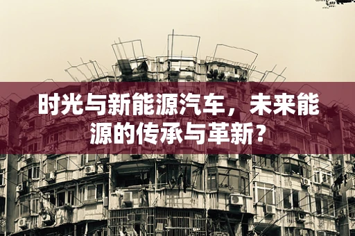 时光与新能源汽车，未来能源的传承与革新？