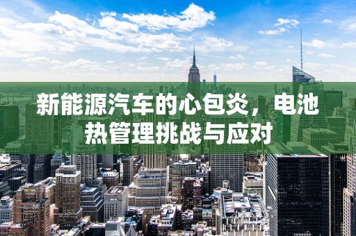 新能源汽车的心包炎，电池热管理挑战与应对