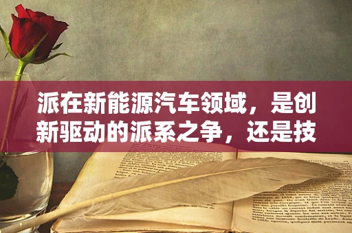 派在新能源汽车领域，是创新驱动的派系之争，还是技术融合的必然趋势？