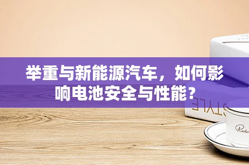 举重与新能源汽车，如何影响电池安全与性能？