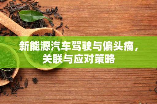新能源汽车驾驶与偏头痛，关联与应对策略