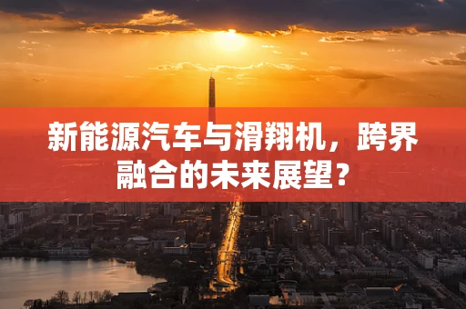新能源汽车与滑翔机，跨界融合的未来展望？