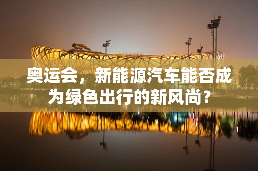 奥运会，新能源汽车能否成为绿色出行的新风尚？