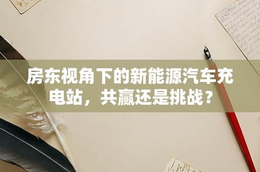 房东视角下的新能源汽车充电站，共赢还是挑战？