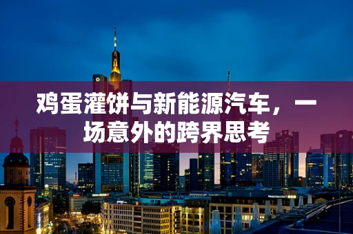鸡蛋灌饼与新能源汽车，一场意外的跨界思考