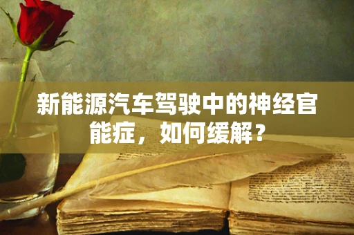 新能源汽车驾驶中的神经官能症，如何缓解？