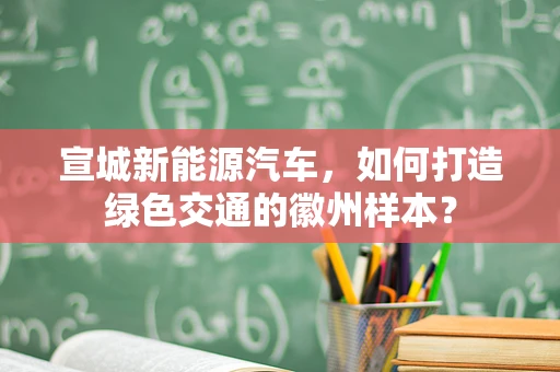 宣城新能源汽车，如何打造绿色交通的徽州样本？