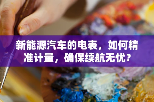 新能源汽车的电表，如何精准计量，确保续航无忧？
