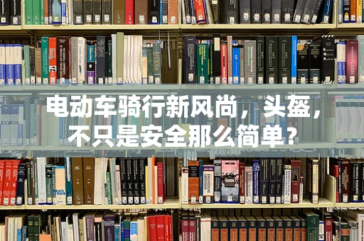 电动车骑行新风尚，头盔，不只是安全那么简单？