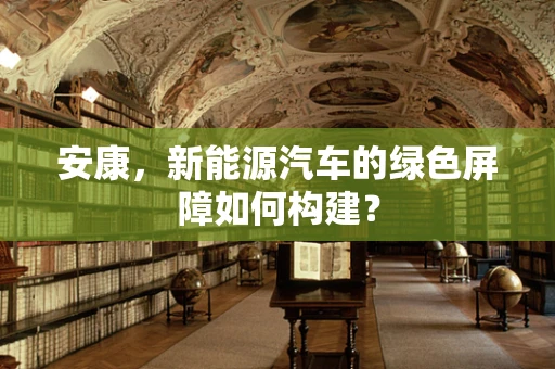 安康，新能源汽车的绿色屏障如何构建？