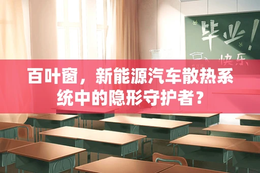 百叶窗，新能源汽车散热系统中的隐形守护者？