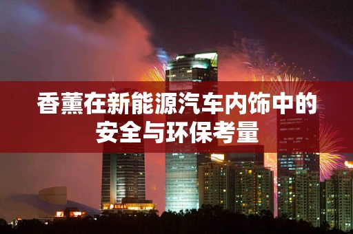 香薰在新能源汽车内饰中的安全与环保考量