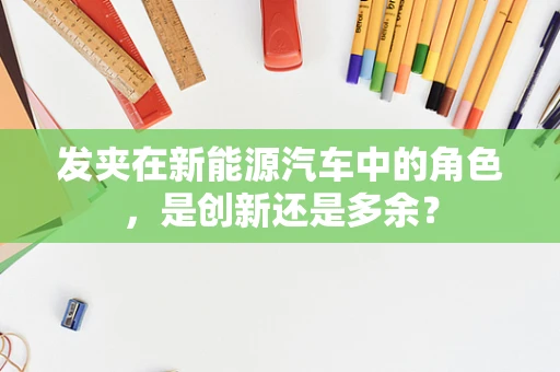 发夹在新能源汽车中的角色，是创新还是多余？