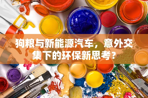 狗粮与新能源汽车，意外交集下的环保新思考？