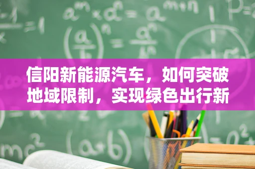 信阳新能源汽车，如何突破地域限制，实现绿色出行新篇章？