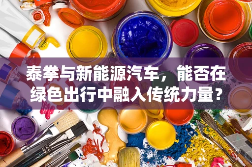 泰拳与新能源汽车，能否在绿色出行中融入传统力量？