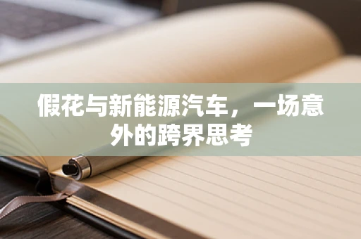 假花与新能源汽车，一场意外的跨界思考