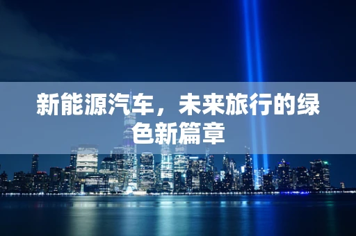 新能源汽车，未来旅行的绿色新篇章