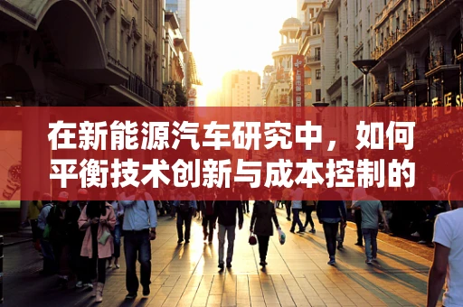 在新能源汽车研究中，如何平衡技术创新与成本控制的平衡点？