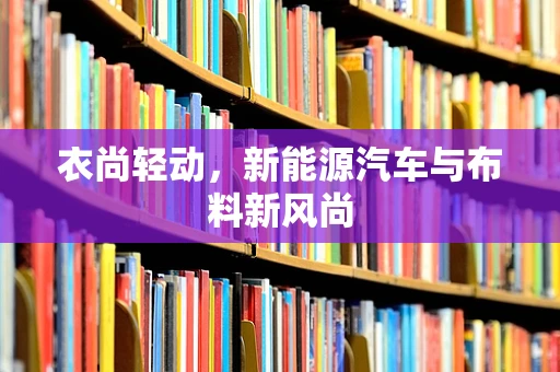 衣尚轻动，新能源汽车与布料新风尚