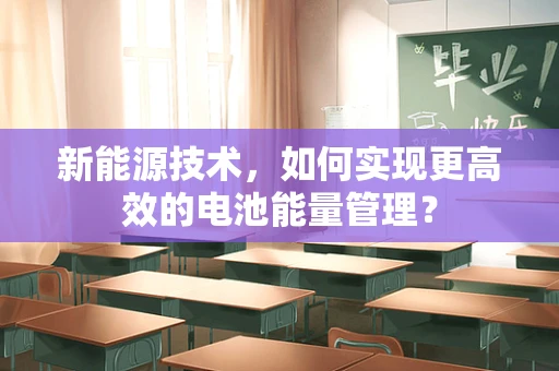 新能源技术，如何实现更高效的电池能量管理？