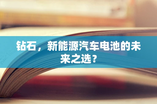 钻石，新能源汽车电池的未来之选？
