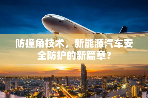 防撞角技术，新能源汽车安全防护的新篇章？