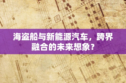 海盗船与新能源汽车，跨界融合的未来想象？