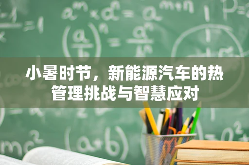 小暑时节，新能源汽车的热管理挑战与智慧应对