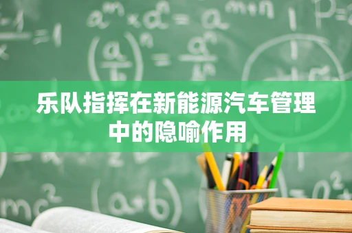 乐队指挥在新能源汽车管理中的隐喻作用