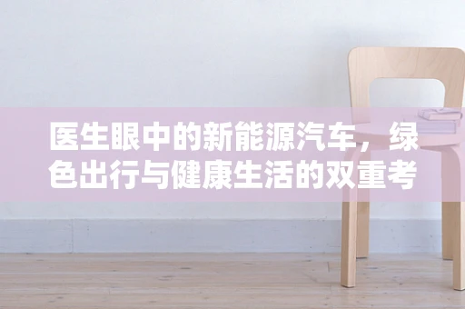医生眼中的新能源汽车，绿色出行与健康生活的双重考量
