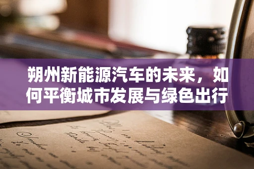朔州新能源汽车的未来，如何平衡城市发展与绿色出行？